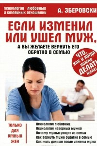 Книга Если изменил или ушел муж, а вы желаете вернуть его обратно в семью