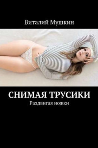 Книга Снимая трусики. Раздвигая ножки