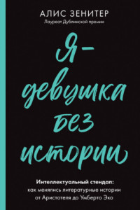 Книга Я – девушка без истории. Интеллектуальный стендап: как менялись литературные истории от Аристотеля до Умберто Эко