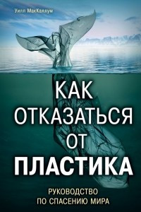 Книга Как отказаться от пластика: руководство по спасению мира