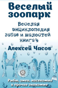 Книга Веселая энциклопедия забав и шалостей. Веселый зоопарк. Рыбы, змеи, насекомые и прочие знакомые