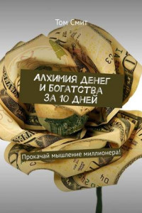 Книга Алхимия денег и богатства за 10 дней. Прокачай мышление миллионера!