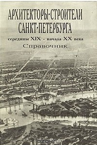 Книга Архитекторы-строители Санкт-Петербурга середины XIX - начала XX века. Справочник