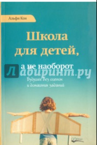 Книга Школа для детей, а не наоборот. Будущее без оценок и домашних заданий