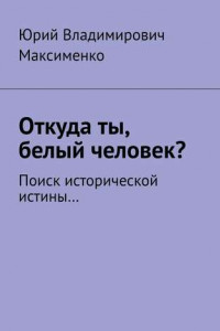 Книга Откуда ты, белый человек? Поиск исторической истины…