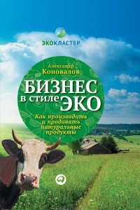 Книга Бизнес в стиле эко. Как производить и продавать натуральные продукты