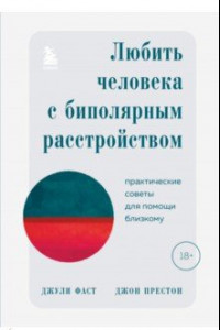 Книга Любить человека с биполярным расстройством. Практические советы для помощи близкому