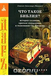 Книга Что такое Библия? История создания, краткое содержание и толкование Св. Писания