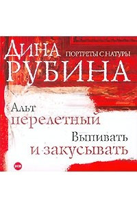 Книга Дина Рубина. Портреты с натуры. Альт перелетный. Выпивать и закусывать