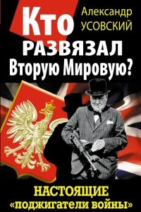 Книга Кто развязал Вторую Мировую? Настоящие «поджигатели войны»