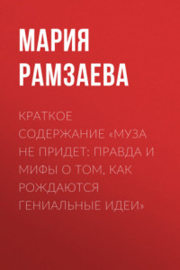 Книга Краткое содержание «Муза не придет: Правда и мифы о том, как рождаются гениальные идеи»