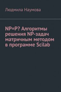 Книга NP=P? Алгоритмы решения NP-задач матричным методом в программе Scilab. Математическое эссе