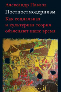 Книга Постпостмодернизм: как социальная и культурная теории объясняют наше время