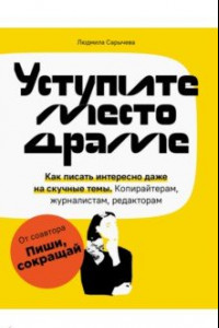 Книга Уступите место драме. Как писать интересно даже на скучные темы. Копирайтерам, журналистам, редакторам