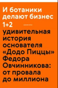 Книга И ботаники делают бизнес 1+2. Удивительная история основателя 