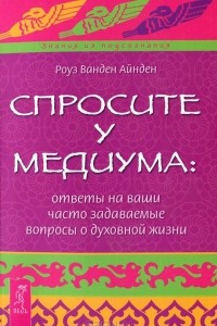 Книга Спросите у медиума. Ответы на ваши часто задаваемые вопросы о духовной жизни