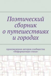 Книга Поэтический сборник о путешествиях и городах. Произведения авторов сообщества «Неформатные стихи»