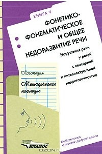 Книга Логопедия. Методическое наследие. В 5 книгах. Книга 5. Фонетико-фонематическое и общее недоразвитие речи. Нарушение речи у детей с сенсорной и интеллектуальной недостаточностью