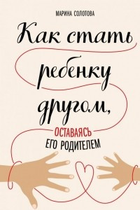 Книга Как стать ребенку другом, оставаясь его родителем