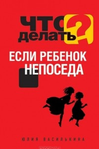 Книга Что делать, если ребенок непоседа