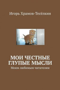 Книга Мои честные глупые мысли. Моим любимым читателям