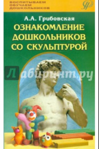 Книга Ознакомление дошкольников со скульптурой. Методическое пособие