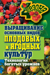 Книга Выращивание основных видов плодовых и ягодных культур. Технология богатых урожаев