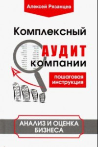 Книга Комплексный аудит компании. Пошаговая инструкция. Анализ и оценка бизнеса