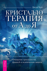 Книга Кристаллотерапия от А до Я. Очищение пространства, фэншуй и психическая защита