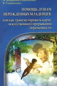 Книга Помощь душам нерожденных младенцев, или Как трансмутировать карму искусственного прерывания беременности