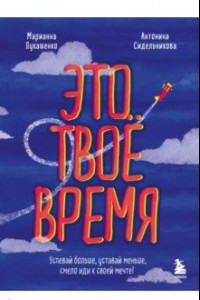 Книга Это твое время. Успевай больше, уставай меньше, смело иди к своей мечте!