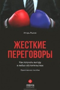 Книга Жесткие переговоры. Как получать выгоду в любых обстоятельствах. Практическое руководство