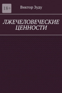 Книга Лжечеловеческие ценности. Человек – единственная ценность на Земле