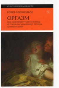 Книга Оргазм, или Любовные утехи на Западе. История наслаждения с XVI века до наших дней