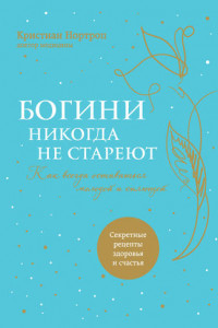 Книга Богини никогда не стареют. Как всегда оставаться молодой и сияющей