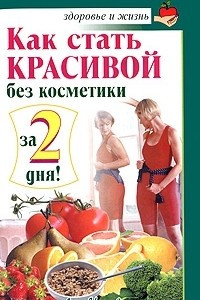 Книга Как стать красивой без косметики за 2 дня!