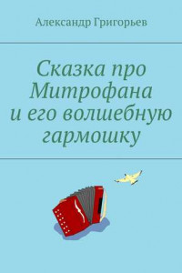 Книга Сказка про Митрофана и его волшебную гармошку