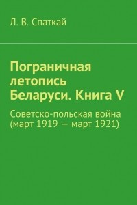 Книга Пограничная летопись Беларуси. Книга V. Советско-польская война