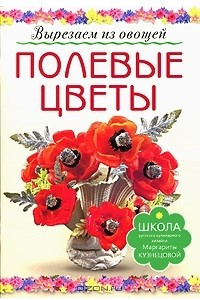 Книга Полевые цветы. Вырезаем из овощей