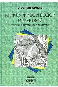 Книга Между живой водой и мертвой. Практика интегративной гипнотерапии