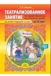 Книга Театрализованное занятие по нравственному воспитанию для детей от 5 лет. Выпуск 2. ФГОС