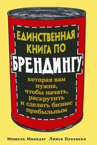 Книга Единственная книга по брендингу, которая вам нужна, чтобы начать, раскрутить и сделать бизнес прибыльным