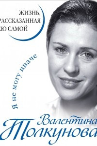 Книга Валентина Толкунова. Я не могу иначе. Жизнь, рассказанная ею самой