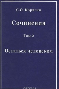 Книга С. О. Корягин. Сочинения в 3 томах. Том 2. Остаться человеком