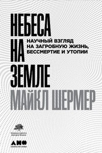 Книга Небеса на Земле: Научный взгляд на загробную жизнь, бессмертие и утопии