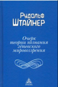 Книга Очерк теории познания гётевского мировоззрения, составленный, принимая во внимание Шиллера