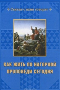 Книга Как жить по нагорной проповеди сегодня