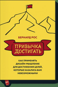 Книга Привычка достигать. Как применять дизайн-мышление для достижения целей, которые казались вам невозмо