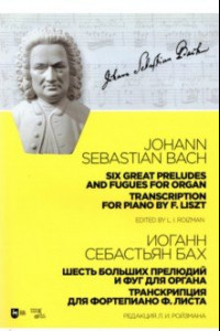 Книга Шесть больших прелюдий и фуг для органа. Транскрипция для фортепиано Ф. Листа. Ноты