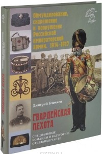 Книга Обмундирование, снаряжение и вооружение Российской исператорской армии, 1914-1917. Гвардейская пехота. Специальные команды и категории, отдельные части